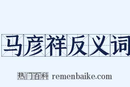 马彦祥反义词是什么意思的图片
